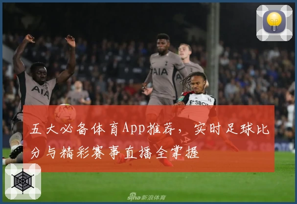 五大必备体育App推荐，实时足球比分与精彩赛事直播全掌握
