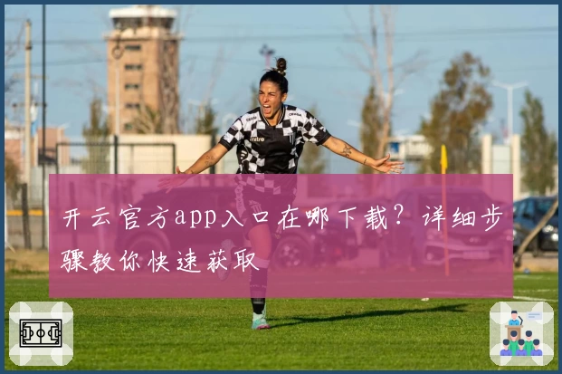 开云官方app入口在哪下载？详细步骤教你快速获取