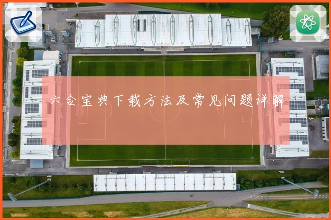 六合宝典下载方法及常见问题详解