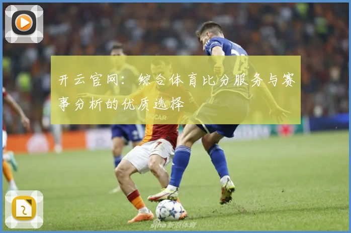 开云官网：综合体育比分服务与赛事分析的优质选择