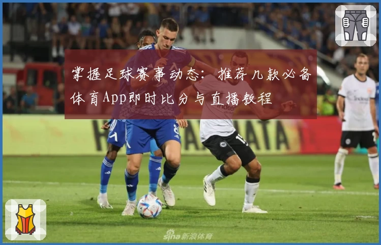 掌握足球赛事动态：推荐几款必备体育App即时比分与直播教程