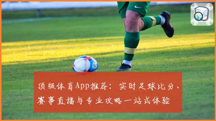 顶级体育App推荐：实时足球比分、赛事直播与专业攻略一站式体验