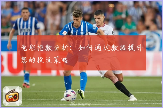 竞彩指数分析：如何通过数据提升您的投注策略