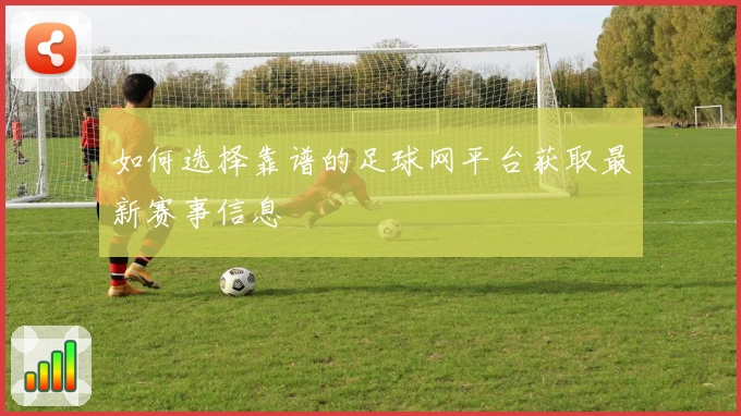 如何选择靠谱的足球网平台获取最新赛事信息