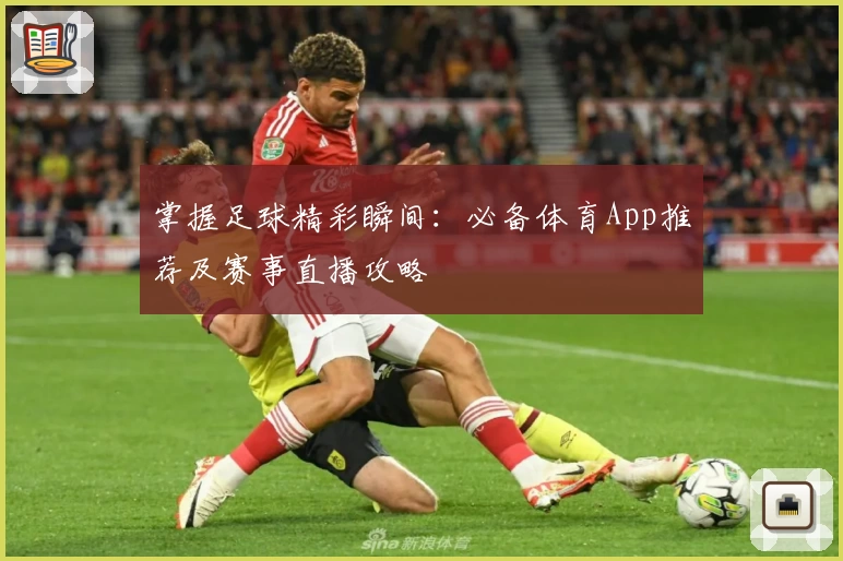 掌握足球精彩瞬间：必备体育App推荐及赛事直播攻略