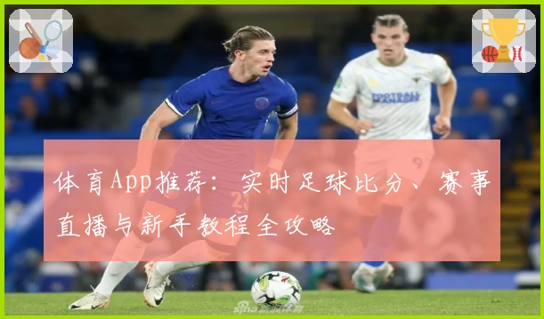 体育App推荐：实时足球比分、赛事直播与新手教程全攻略