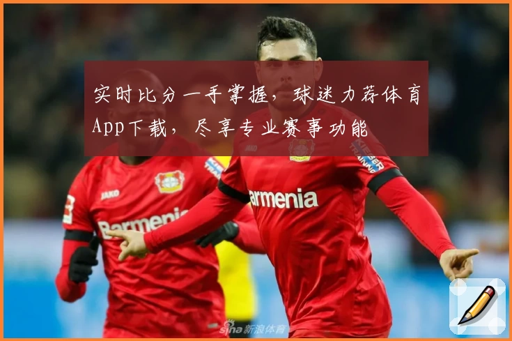 实时比分一手掌握，球迷力荐体育App下载，尽享专业赛事功能