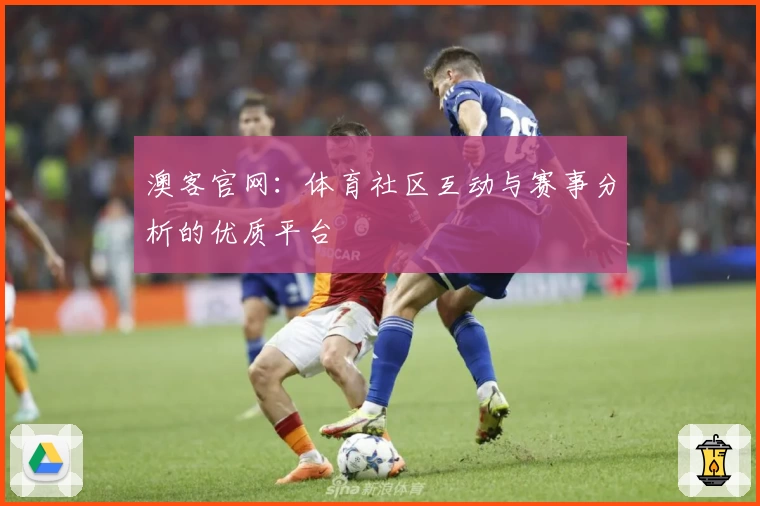 澳客官网：体育社区互动与赛事分析的优质平台