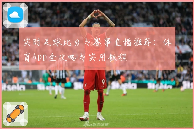 实时足球比分与赛事直播推荐：体育App全攻略与实用教程