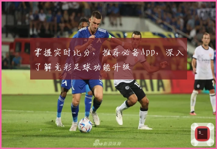 掌握实时比分，推荐必备App，深入了解竞彩足球功能升级