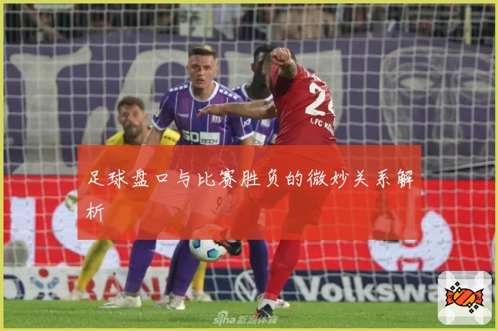 足球盘口与比赛胜负的微妙关系解析