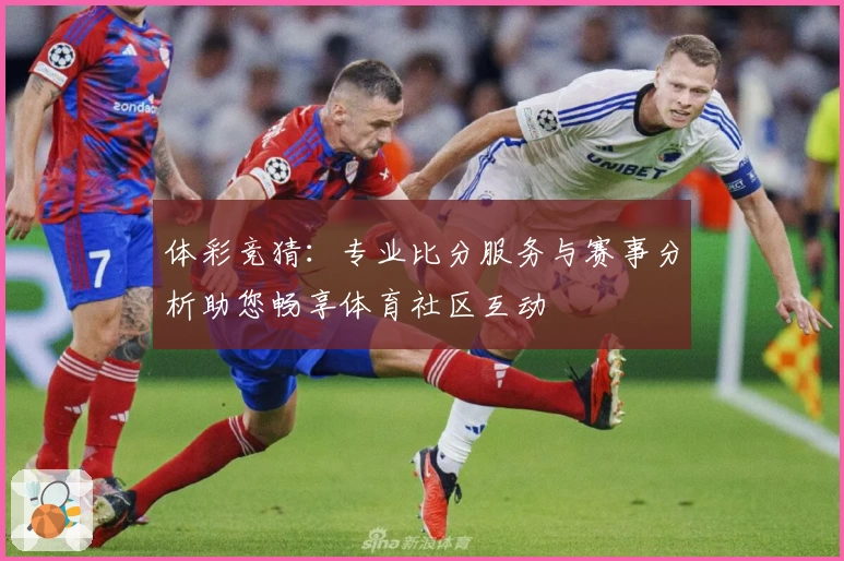 体彩竞猜：专业比分服务与赛事分析助您畅享体育社区互动