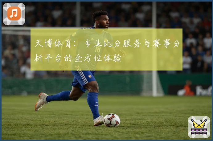 天博体育：专业比分服务与赛事分析平台的全方位体验