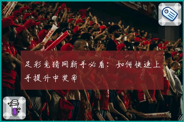 足彩竞猜网新手必看：如何快速上手提升中奖率