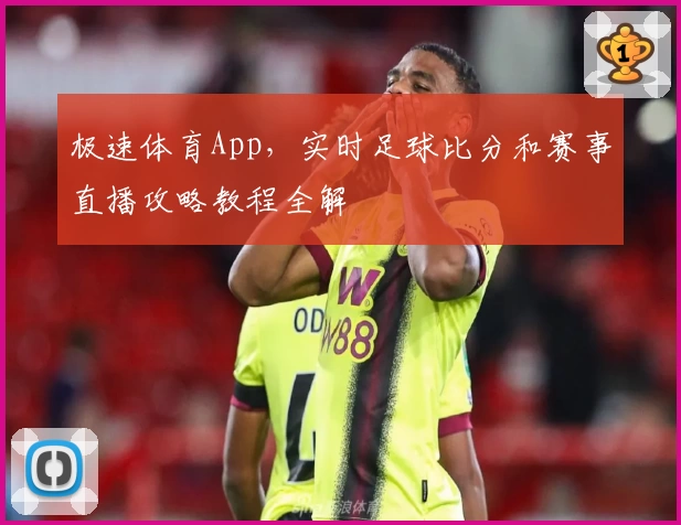 极速体育App，实时足球比分和赛事直播攻略教程全解