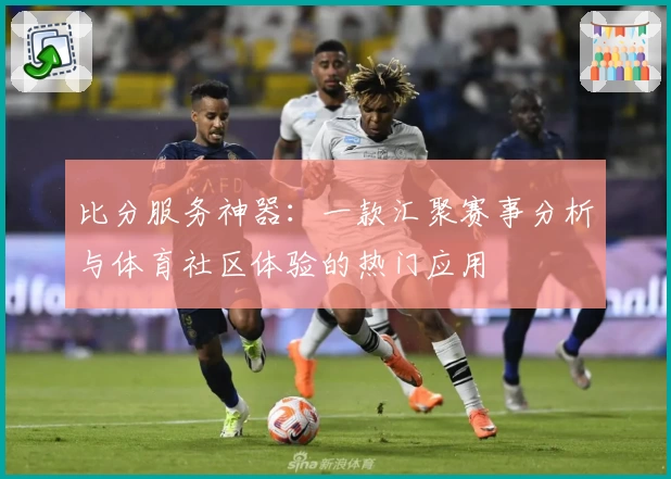 比分服务神器：一款汇聚赛事分析与体育社区体验的热门应用