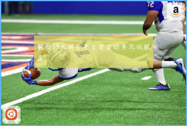 解密j9九游会平台背后的多元化服务