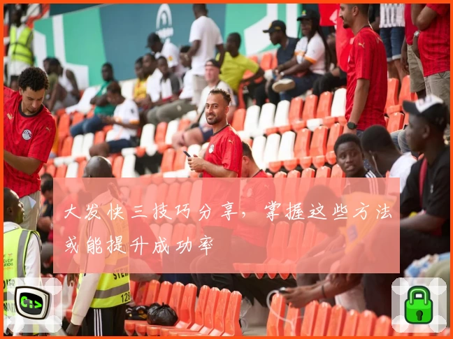 大发快三技巧分享，掌握这些方法或能提升成功率
