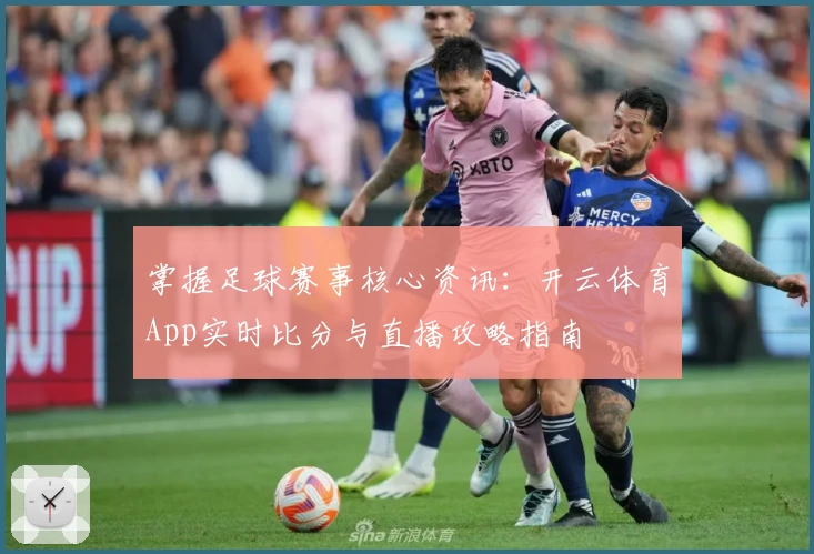 掌握足球赛事核心资讯：开云体育App实时比分与直播攻略指南