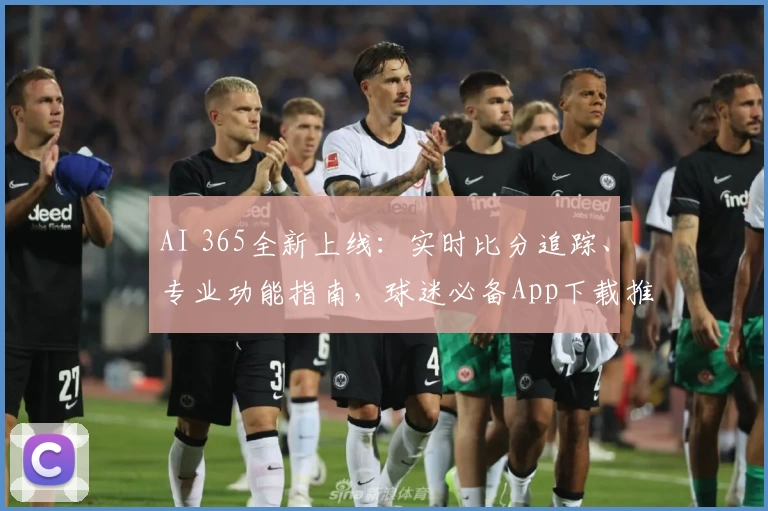 AI 365全新上线：实时比分追踪、专业功能指南，球迷必备App下载推荐
