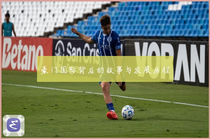 豪门国际背后的故事与发展历程
