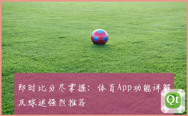 即时比分尽掌握：体育App功能详解及球迷强烈推荐