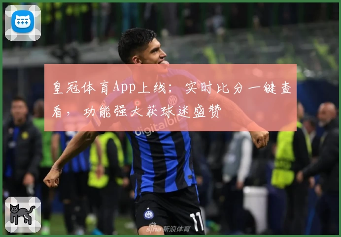 皇冠体育App上线：实时比分一键查看，功能强大获球迷盛赞