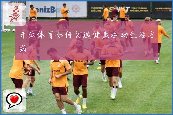 开云体育如何打造健康运动生活方式