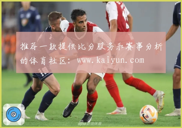 推荐一款提供比分服务和赛事分析的体育社区：www.kaiyun.com