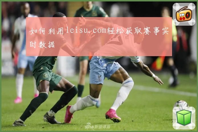 如何利用leisu.com轻松获取赛事实时数据