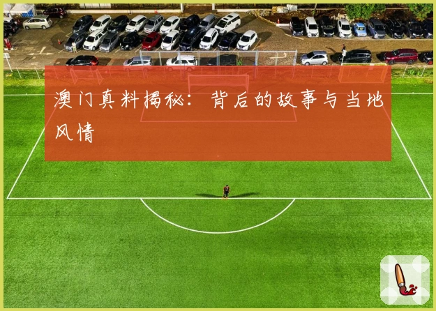 澳门真料揭秘：背后的故事与当地风情