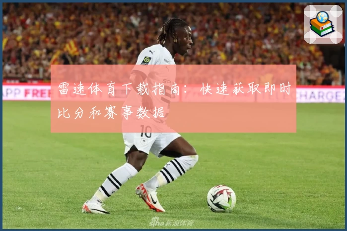 雷速体育下载指南：快速获取即时比分和赛事数据
