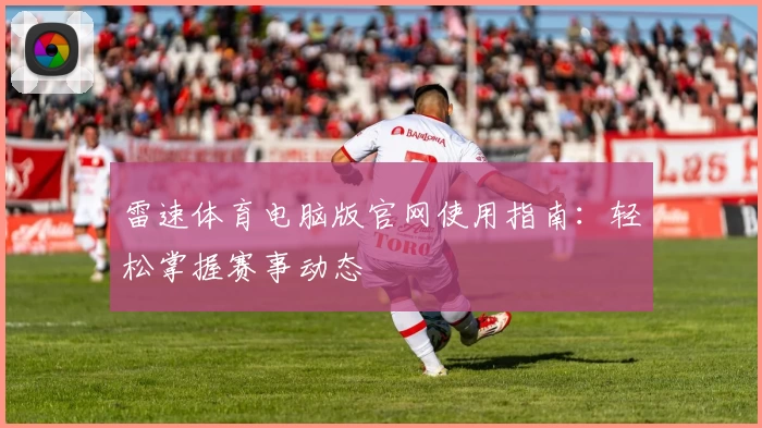 雷速体育电脑版官网使用指南：轻松掌握赛事动态