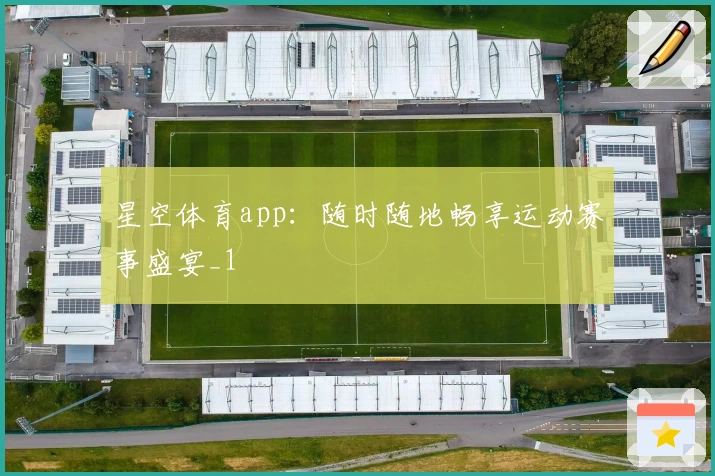 星空体育app：随时随地畅享运动赛事盛宴_1