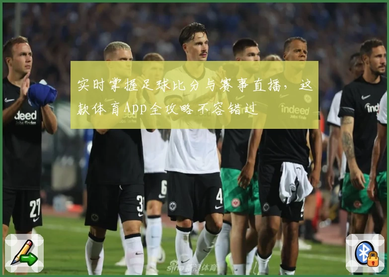 实时掌握足球比分与赛事直播，这款体育App全攻略不容错过