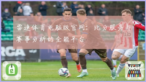 雷速体育电脑版官网：比分服务与赛事分析的全能平台