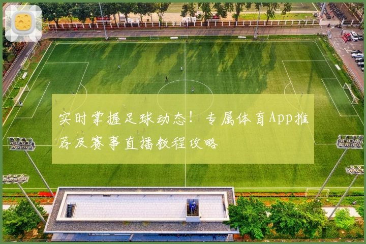 实时掌握足球动态！专属体育App推荐及赛事直播教程攻略