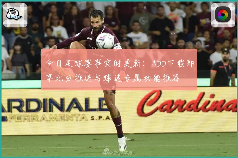 今日足球赛事实时更新：App下载即享比分推送与球迷专属功能推荐
