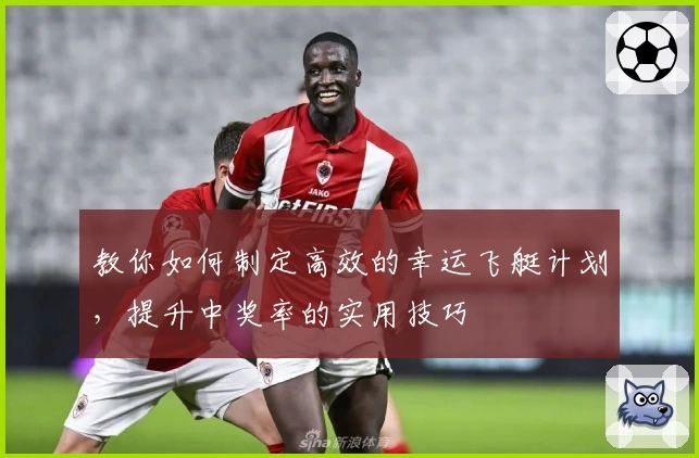 教你如何制定高效的幸运飞艇计划，提升中奖率的实用技巧