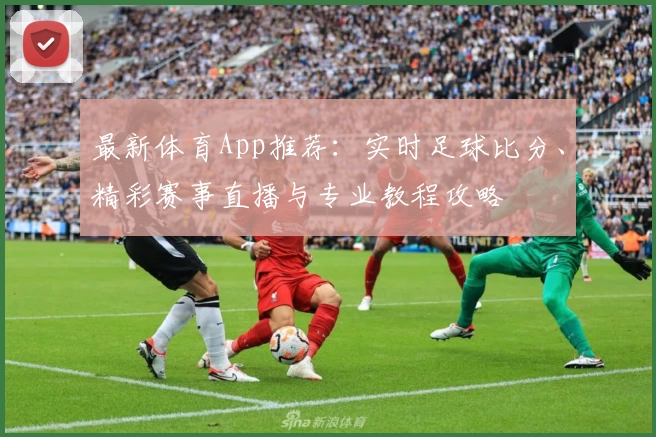 最新体育App推荐：实时足球比分、精彩赛事直播与专业教程攻略