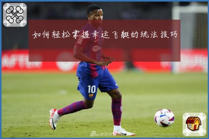 如何轻松掌握幸运飞艇的玩法技巧
