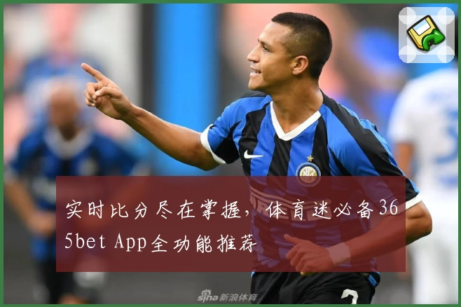 实时比分尽在掌握，体育迷必备365bet App全功能推荐