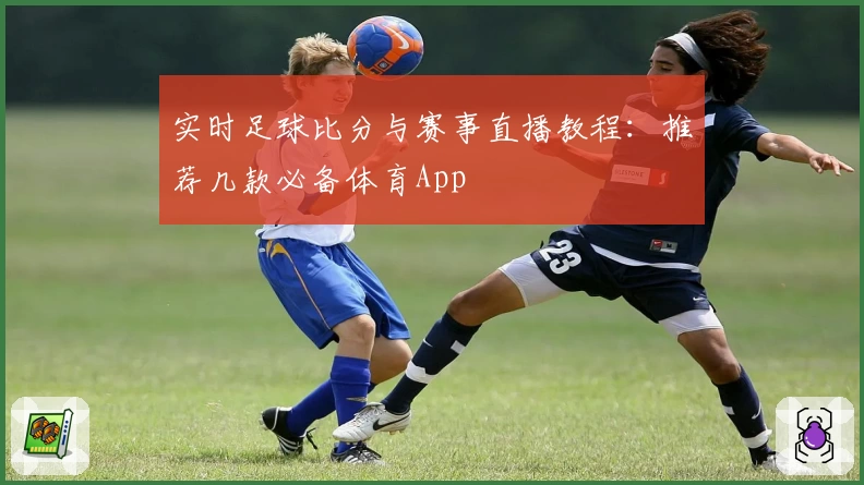 实时足球比分与赛事直播教程：推荐几款必备体育App