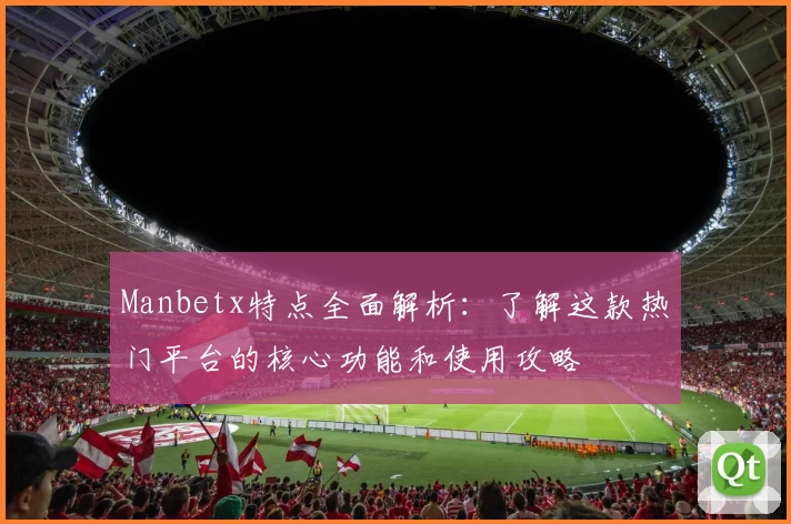 Manbetx特点全面解析：了解这款热门平台的核心功能和使用攻略