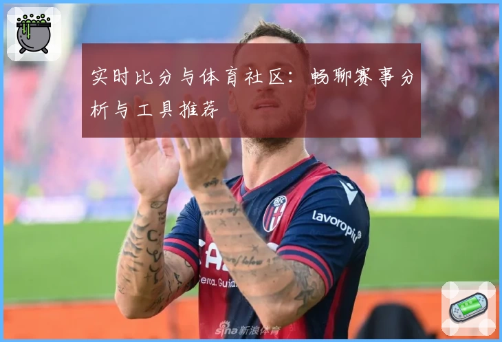 实时比分与体育社区：畅聊赛事分析与工具推荐