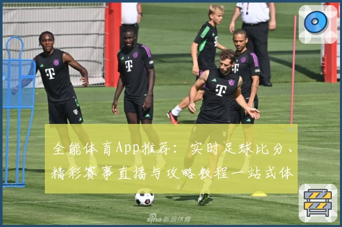 全能体育App推荐：实时足球比分、精彩赛事直播与攻略教程一站式体验