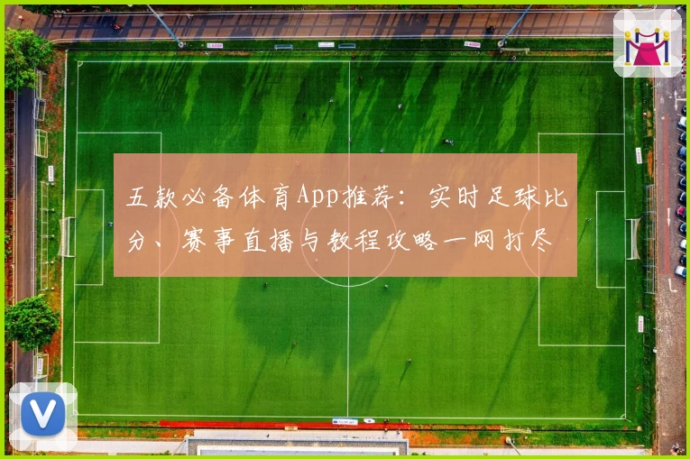 五款必备体育App推荐：实时足球比分、赛事直播与教程攻略一网打尽