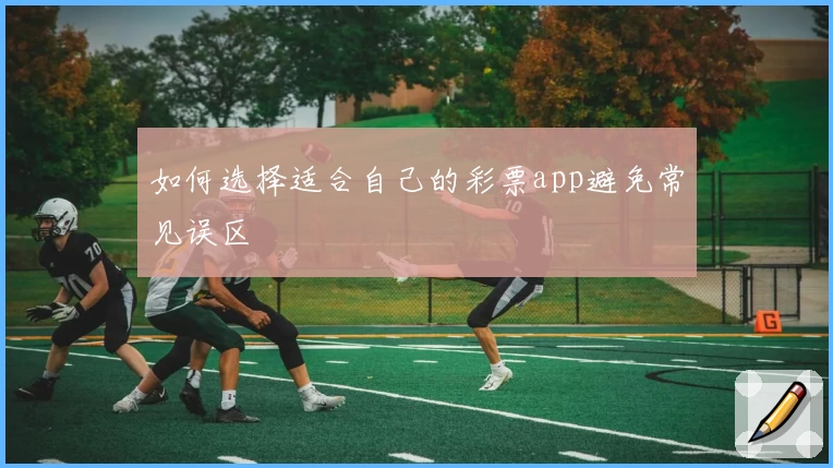 如何选择适合自己的彩票app避免常见误区