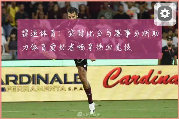 雷速体育：实时比分与赛事分析助力体育爱好者畅享热血竞技