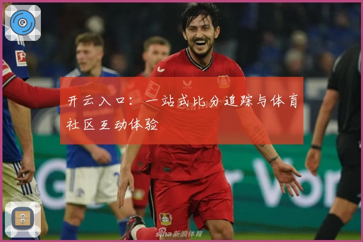 开云入口：一站式比分追踪与体育社区互动体验